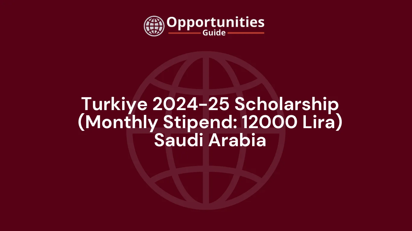 Turkiye 2024-25 Scholarship (Monthly Stipend: 12000 Lira)